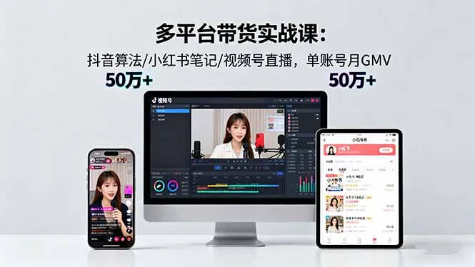 多平台带货实战课18.0：抖音算法/小红书笔记/视频号直播，单账号月GMV50w+-来缘阁
