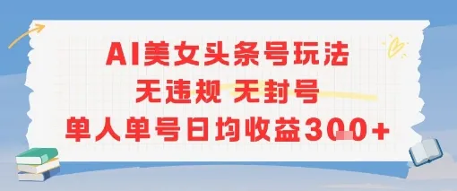AI美女头条号玩法无违规无封号单人单号日均收益3张-来缘阁