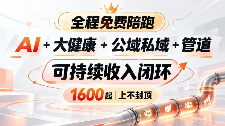 AI+大健康+公域私域+管道+可持续收入闭环，小白可轻松上手，人人可以打造管道收益-来缘阁