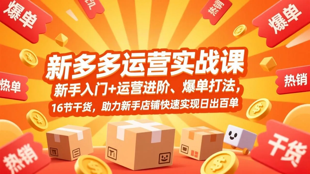 拼多多运营实战课，新手入门+运营进阶、爆单打法，16节干货，助力新手店铺快速实现日出百单-来缘阁