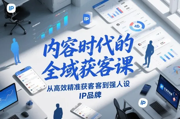 内容时代的全域获客课，从高效精准获客到强人设IP品牌-来缘阁