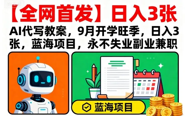 【全网首发】AI代写教案，9月开学旺季，日入3张，蓝海项目，永不失业副业兼职-来缘阁