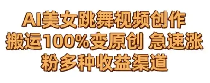 AI美女跳舞视频0成本创作，骚操作搬运，100%变原创，急速涨粉，多种收益渠道【揭秘】-来缘阁