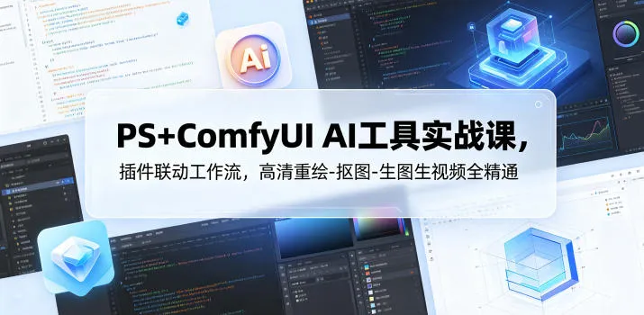 PS+ComfyUI AI工具实战课，插件联动工作流，高清重绘-抠图-生图生视频全精通-来缘阁