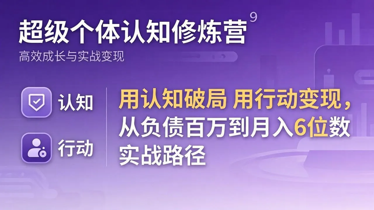 超级个体认知修炼营：用认知破局用行动变现，从负债百万到月入6位数实战路径-来缘阁