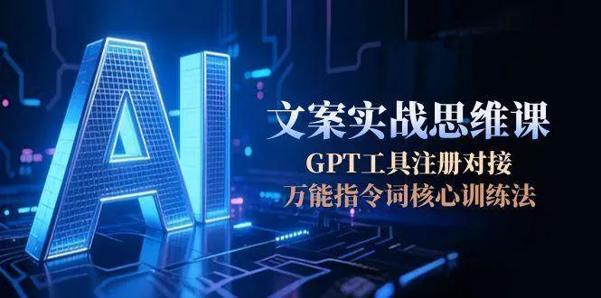 AI文案实战思维课,GPT工具注册对接,万能指令词核心训练法-来缘阁