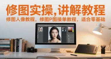 修图实操讲解教程，修图人像教程，修图P图接单教程，适合零基础-来缘阁
