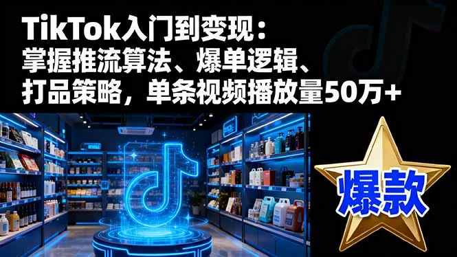 TikTok入门到变现：掌握推流算法、爆单逻辑、打品策略，单条视频播放量50w-来缘阁