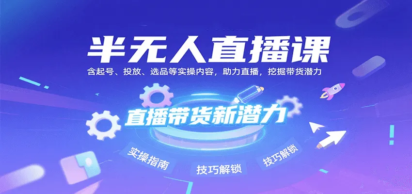 半无人直播课：含起号、投放、选品等实操内容，挖掘直播带货潜力(更新8月)-来缘阁