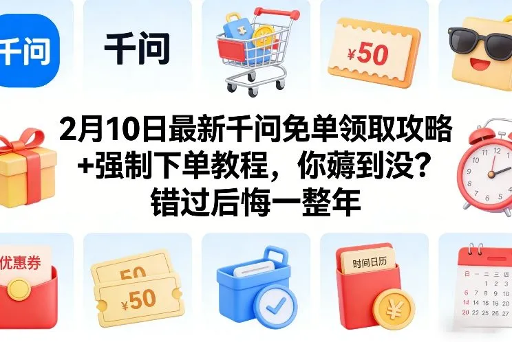 2月10日最新千问免单领取攻略+强制下单教程，你薅到没？错过后悔一整年-来缘阁