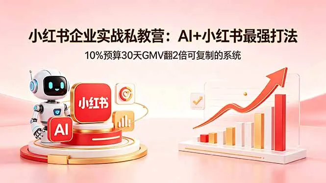 小红书企业实战私教营：AI+小红书最强打法，10%预算30天GMV翻2倍可复制的系统-来缘阁