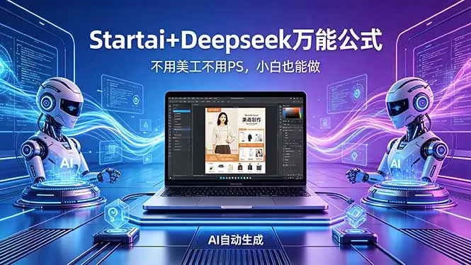 AI自动做电商详情页：Startai+Deepseek万能公式，不用美工不用PS，小白也能做-来缘阁
